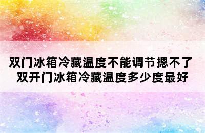 双门冰箱冷藏温度不能调节摁不了 双开门冰箱冷藏温度多少度最好